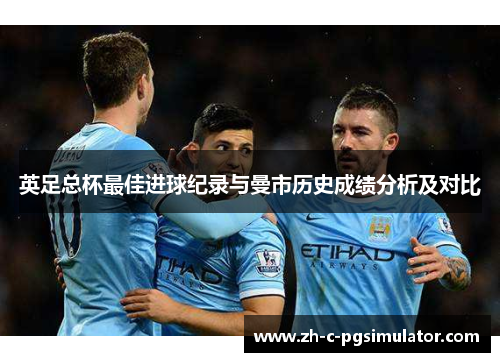 英足总杯最佳进球纪录与曼市历史成绩分析及对比 英足总杯最佳进球纪录与曼市历史成绩分析及对比