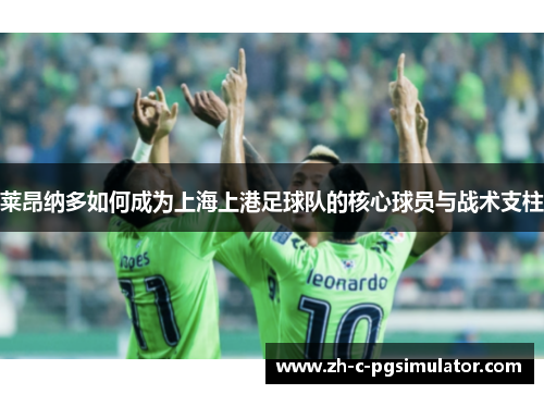 莱昂纳多如何成为上海上港足球队的核心球员与战术支柱 莱昂纳多如何成为上海上港足球队的核心球员与战术支柱