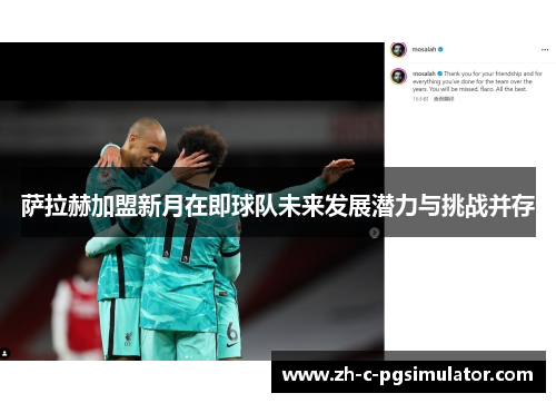 萨拉赫加盟新月在即球队未来发展潜力与挑战并存 萨拉赫加盟新月在即球队未来发展潜力与挑战并存