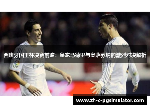 西班牙国王杯决赛前瞻:皇家马德里与奥萨苏纳的激烈对决解析 西班牙国王杯决赛前瞻:皇家马德里与奥萨苏纳的激烈对决解析