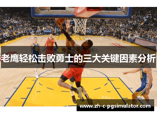 老鹰轻松击败勇士的三大关键因素分析 老鹰轻松击败勇士的三大关键因素分析