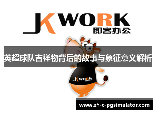 英超球队吉祥物背后的故事与象征意义解析