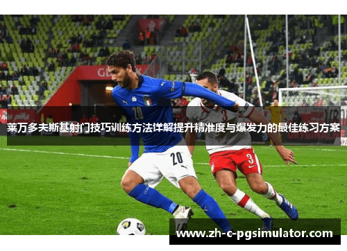 莱万多夫斯基射门技巧训练方法详解提升精准度与爆发力的最佳练习方案 莱万多夫斯基射门技巧训练方法详解提升精准度与爆发力的最佳练习方案