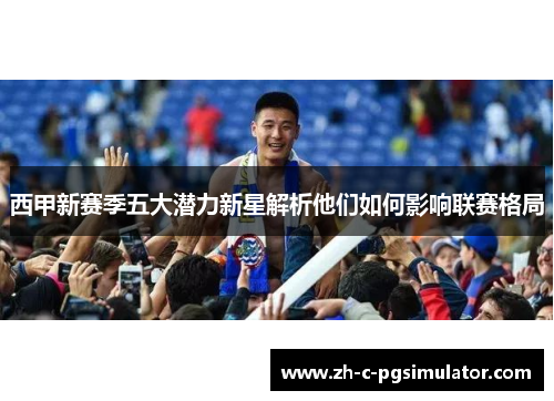西甲新赛季五大潜力新星解析他们如何影响联赛格局