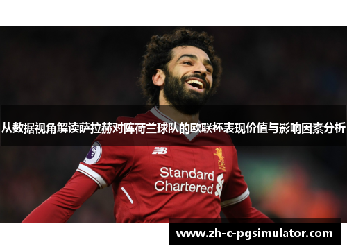 从数据视角解读萨拉赫对阵荷兰球队的欧联杯表现价值与影响因素分析