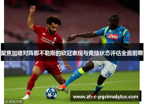 聚焦加维对阵那不勒斯的欧冠表现与竞技状态评估全面前瞻