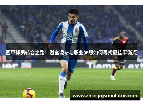 西甲球员转会之路：财富诱惑与职业梦想如何寻找最佳平衡点