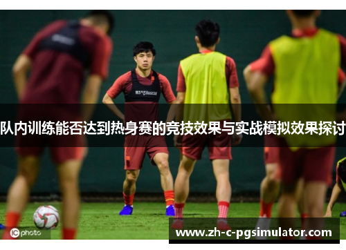 队内训练能否达到热身赛的竞技效果与实战模拟效果探讨