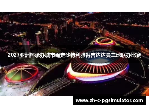 2027亚洲杯承办城市确定沙特利雅得吉达达曼三地联办比赛