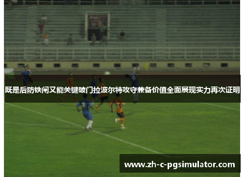 既是后防铁闸又能关键破门拉波尔特攻守兼备价值全面展现实力再次证明