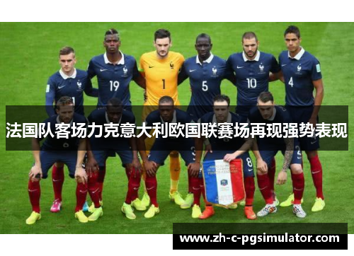 法国队客场力克意大利欧国联赛场再现强势表现