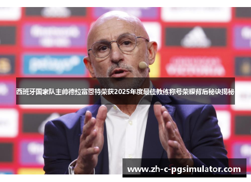 西班牙国家队主帅德拉富恩特荣获2025年度最佳教练称号荣耀背后秘诀揭秘