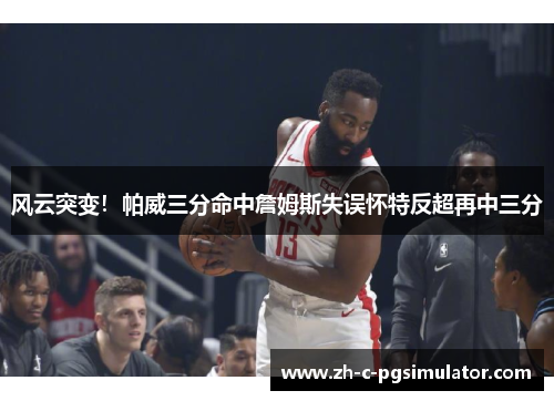 风云突变！帕威三分命中詹姆斯失误怀特反超再中三分