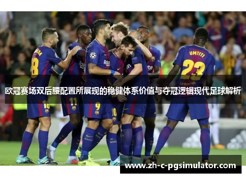 欧冠赛场双后腰配置所展现的稳健体系价值与夺冠逻辑现代足球解析 欧冠赛场双后腰配置所展现的稳健体系价值与夺冠逻辑现代足球解析