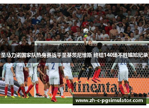 圣马力诺国家队热身赛战平圣基茨尼维斯 终结140场不胜尴尬纪录 圣马力诺国家队热身赛战平圣基茨尼维斯 终结140场不胜尴尬纪录